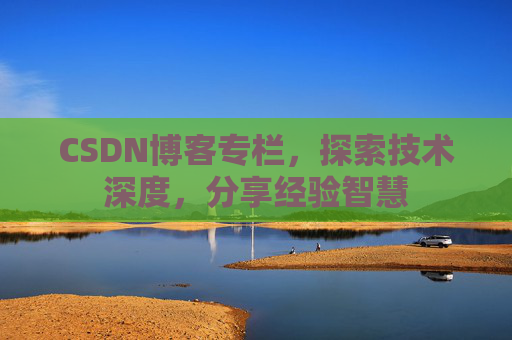 CSDN博客专栏，探索技术深度，分享经验智慧