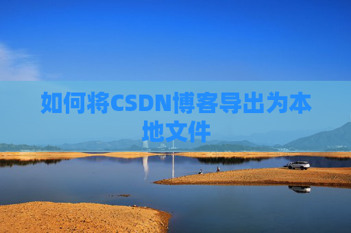 如何将CSDN博客导出为本地文件