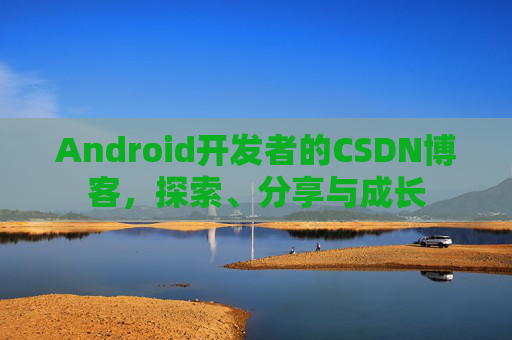 Android开发者的CSDN博客，探索、分享与成长